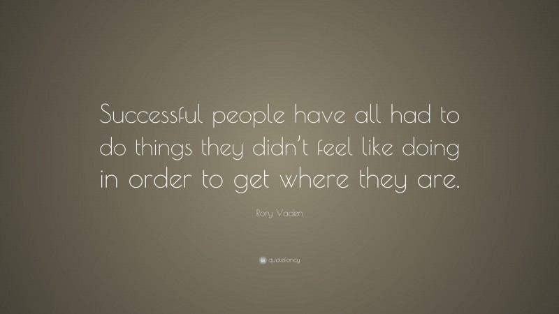 Rory Vaden Quote: “Successful people have all had to do things they didn’t feel like doing in order to get where they are.”