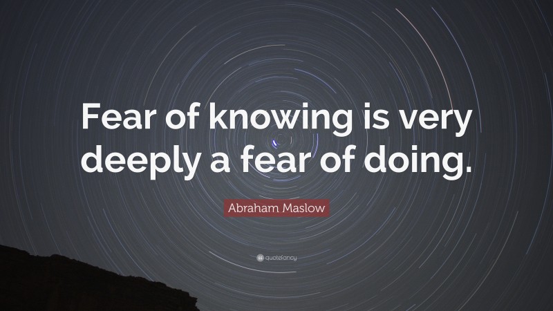 Abraham Maslow Quote: “Fear of knowing is very deeply a fear of doing.”