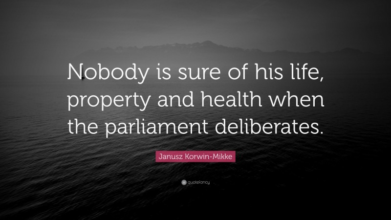 Janusz Korwin-Mikke Quote: “Nobody is sure of his life, property and health when the parliament deliberates.”