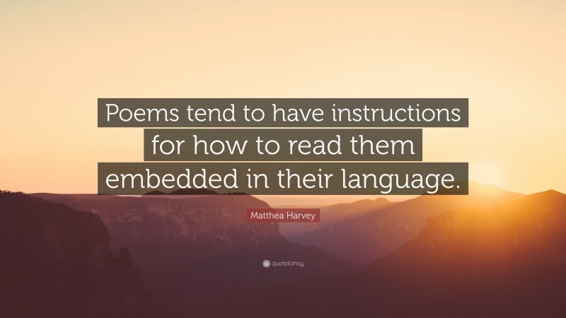 Matthea Harvey Quote: “Poems tend to have instructions for how to read them embedded in their language.”