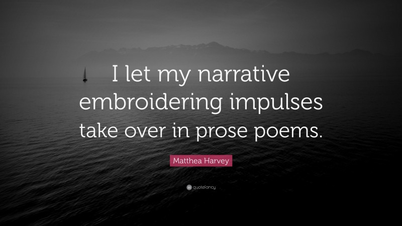Matthea Harvey Quote: “I let my narrative embroidering impulses take over in prose poems.”