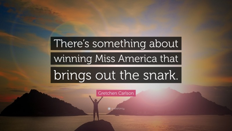 Gretchen Carlson Quote: “There’s something about winning Miss America that brings out the snark.”