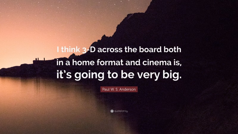 Paul W. S. Anderson Quote: “I think 3-D across the board both in a home format and cinema is, it’s going to be very big.”