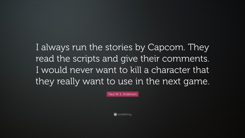 Paul W. S. Anderson Quote: “I always run the stories by Capcom. They read the scripts and give their comments. I would never want to kill a character that they really want to use in the next game.”