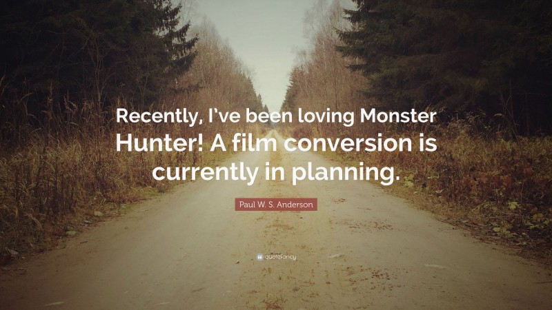 Paul W. S. Anderson Quote: “Recently, I’ve been loving Monster Hunter! A film conversion is currently in planning.”