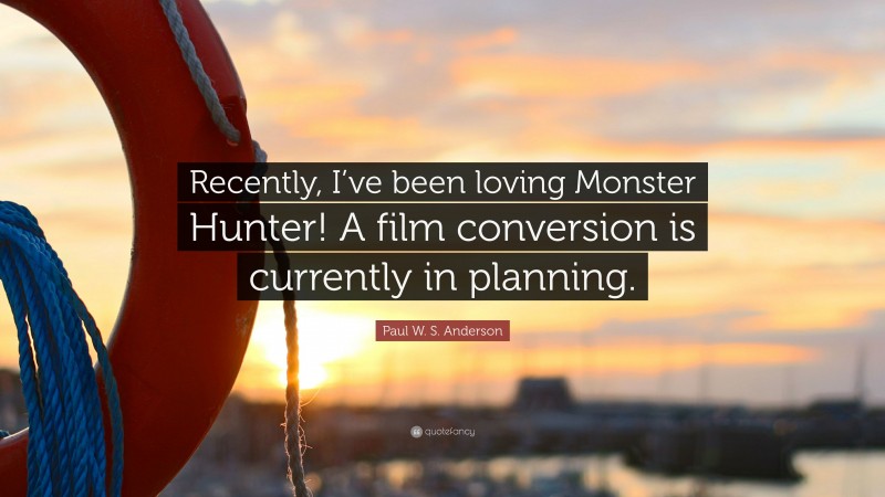 Paul W. S. Anderson Quote: “Recently, I’ve been loving Monster Hunter! A film conversion is currently in planning.”