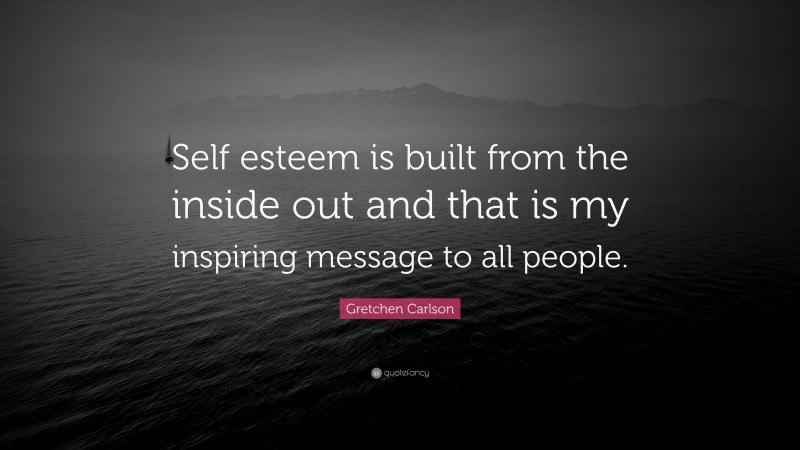 Gretchen Carlson Quote: “Self esteem is built from the inside out and that is my inspiring message to all people.”