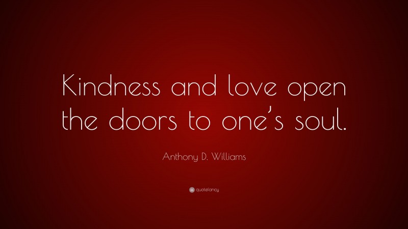 Anthony D. Williams Quote: “Kindness and love open the doors to one’s soul.”