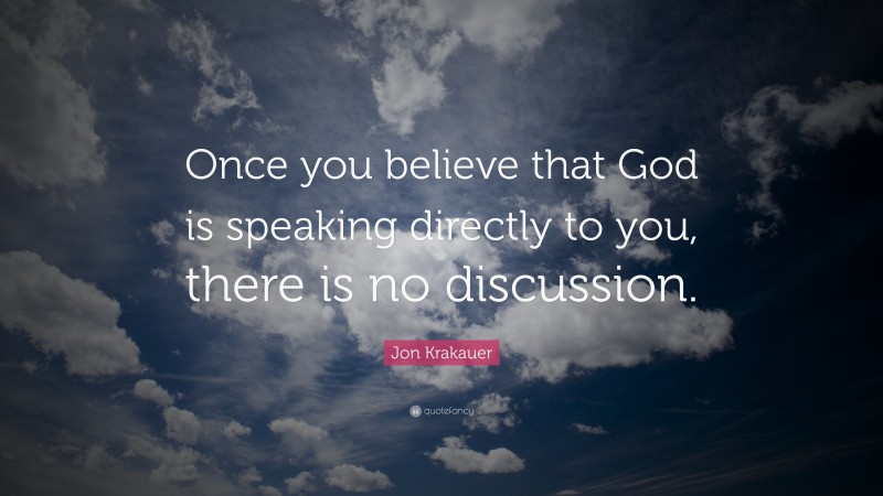 Jon Krakauer Quote: “Once you believe that God is speaking directly to you, there is no discussion.”