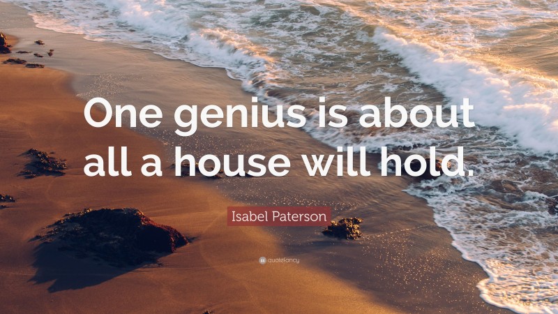 Isabel Paterson Quote: “One genius is about all a house will hold.”