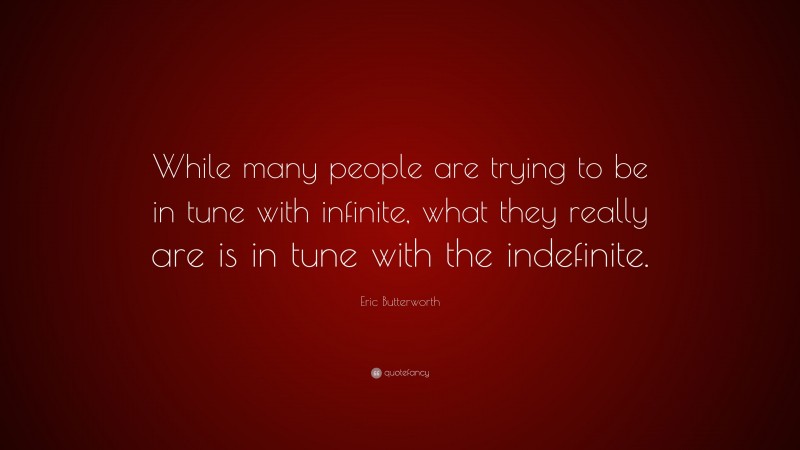 Eric Butterworth Quote: “While many people are trying to be in tune with infinite, what they really are is in tune with the indefinite.”