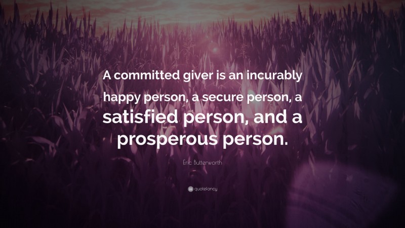 Eric Butterworth Quote: “A committed giver is an incurably happy person, a secure person, a satisfied person, and a prosperous person.”