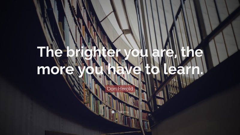 Don Herold Quote: “The brighter you are, the more you have to learn.”