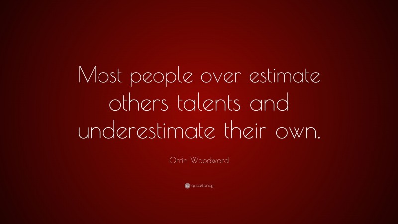Orrin Woodward Quote: “Most people over estimate others talents and underestimate their own.”