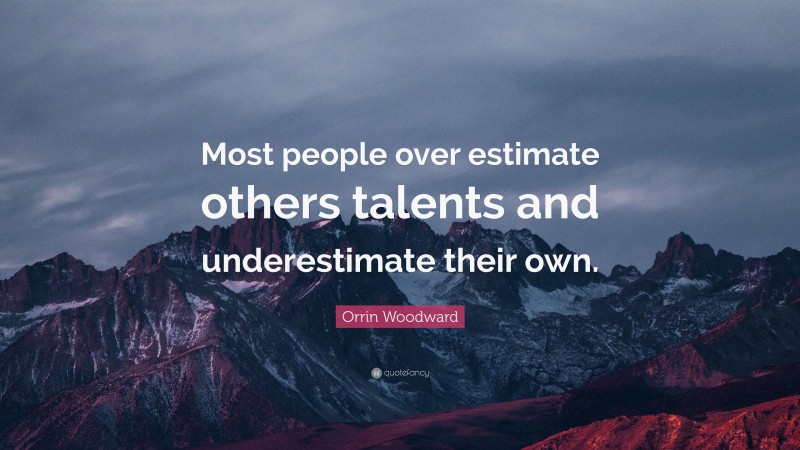 Orrin Woodward Quote: “Most people over estimate others talents and underestimate their own.”
