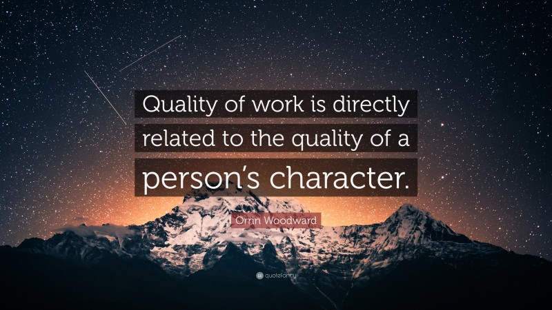Orrin Woodward Quote: “Quality of work is directly related to the quality of a person’s character.”