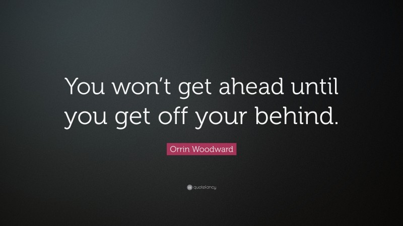 Orrin Woodward Quote: “You won’t get ahead until you get off your behind.”