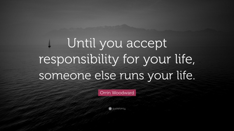 Orrin Woodward Quote: “Until you accept responsibility for your life, someone else runs your life.”