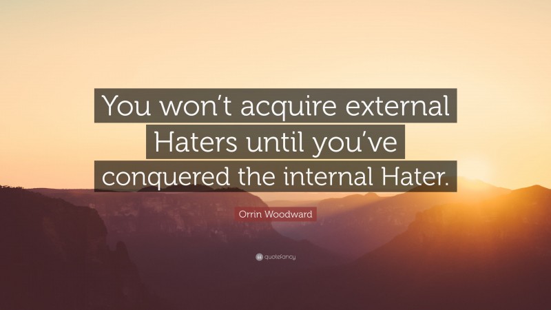 Orrin Woodward Quote: “You won’t acquire external Haters until you’ve conquered the internal Hater.”
