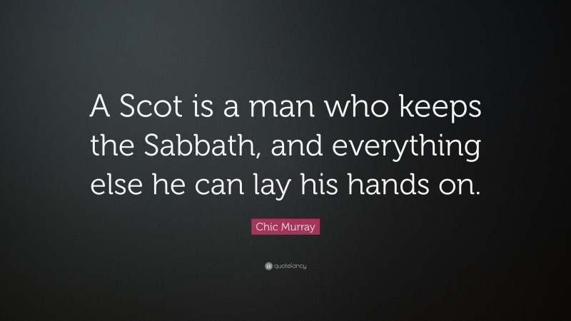 Chic Murray Quote: “A Scot is a man who keeps the Sabbath, and everything else he can lay his hands on.”