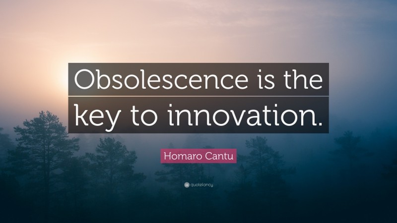 Homaro Cantu Quote: “Obsolescence is the key to innovation.”
