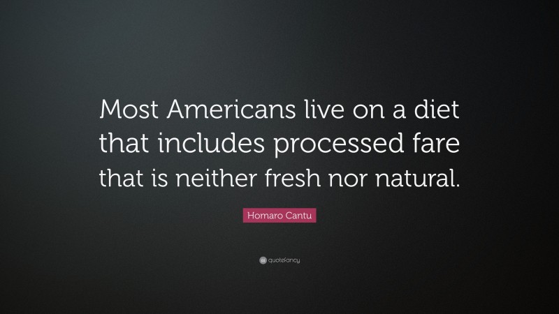 Homaro Cantu Quote: “Most Americans live on a diet that includes processed fare that is neither fresh nor natural.”