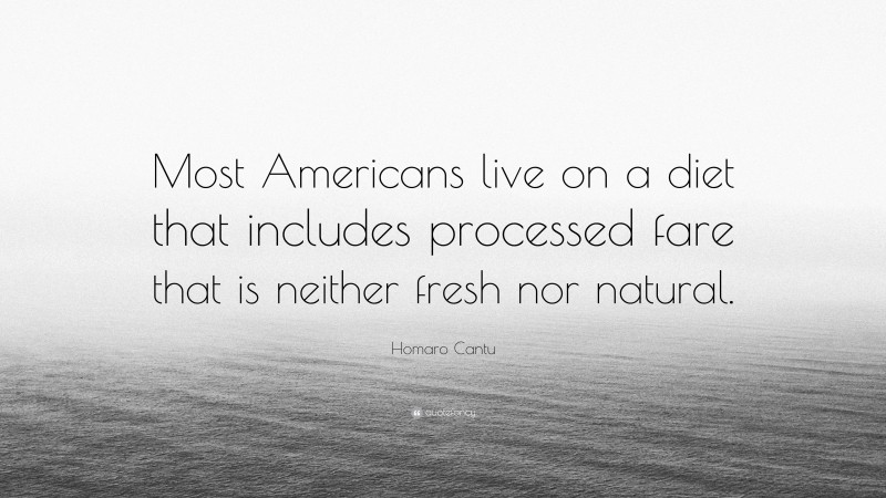 Homaro Cantu Quote: “Most Americans live on a diet that includes processed fare that is neither fresh nor natural.”