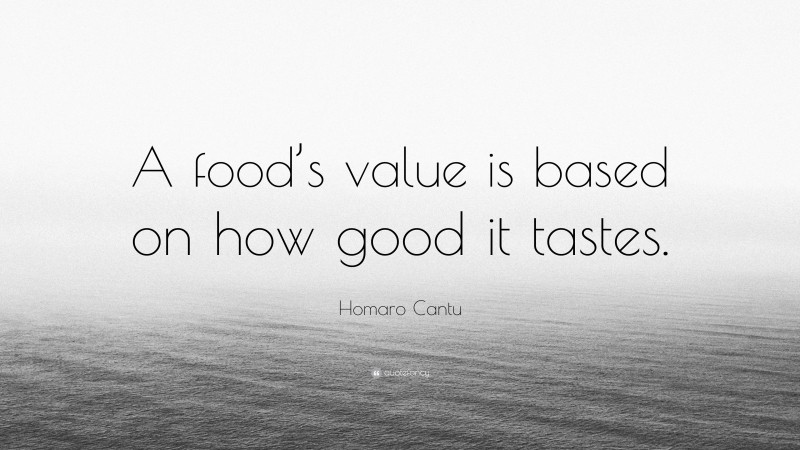 Homaro Cantu Quote: “A food’s value is based on how good it tastes.”