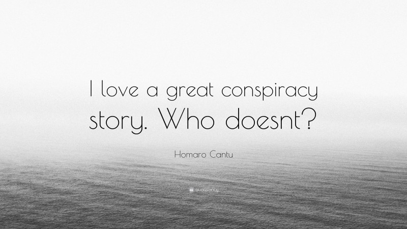 Homaro Cantu Quote: “I love a great conspiracy story. Who doesnt?”