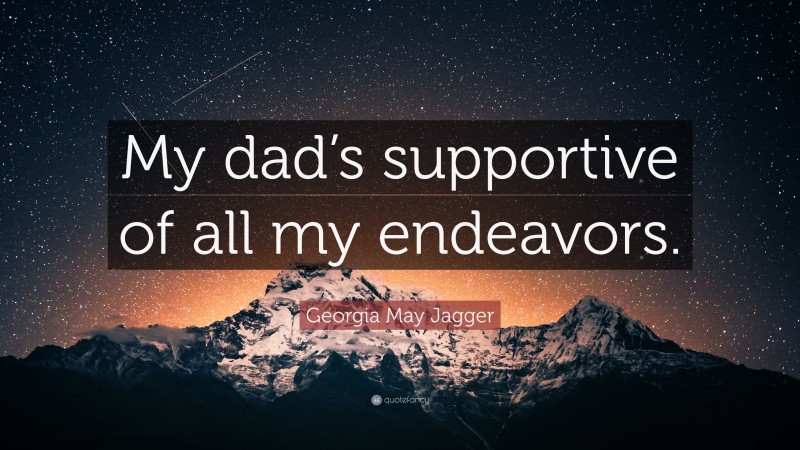 Georgia May Jagger Quote: “My dad’s supportive of all my endeavors.”