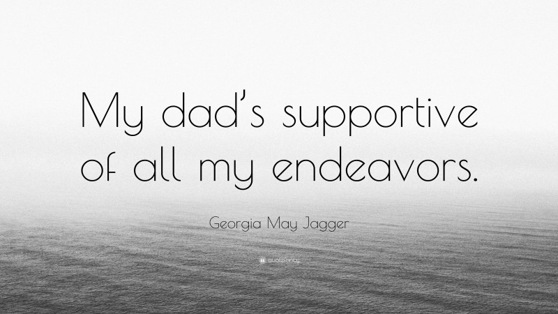 Georgia May Jagger Quote: “My dad’s supportive of all my endeavors.”