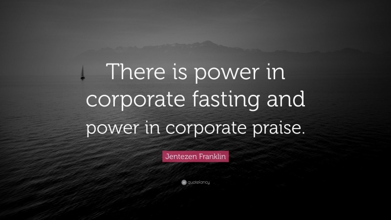 Jentezen Franklin Quote: “There is power in corporate fasting and power in corporate praise.”