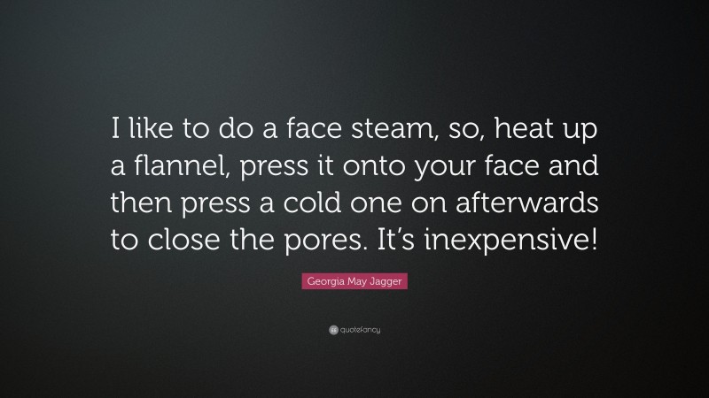 Georgia May Jagger Quote: “I like to do a face steam, so, heat up a flannel, press it onto your face and then press a cold one on afterwards to close the pores. It’s inexpensive!”