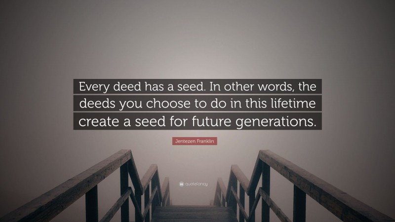Jentezen Franklin Quote: “Every deed has a seed. In other words, the deeds you choose to do in this lifetime create a seed for future generations.”