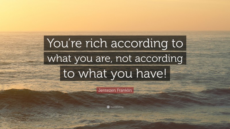 Jentezen Franklin Quote: “You’re rich according to what you are, not according to what you have!”