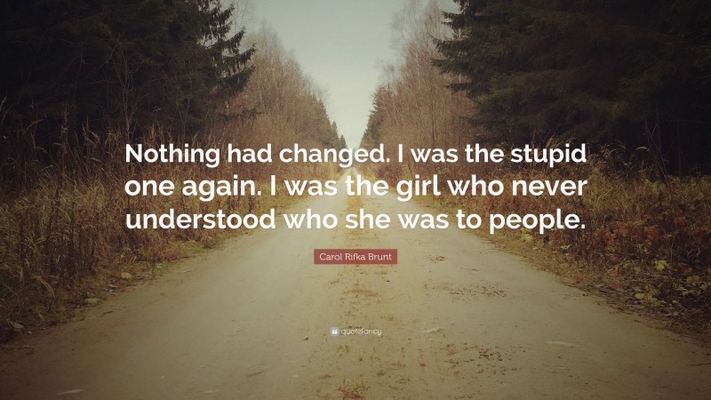 Carol Rifka Brunt Quote: “Nothing had changed. I was the stupid one again. I was the girl who never understood who she was to people.”