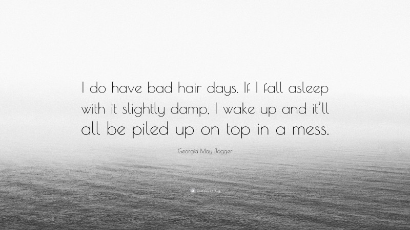 Georgia May Jagger Quote: “I do have bad hair days. If I fall asleep with it slightly damp, I wake up and it’ll all be piled up on top in a mess.”