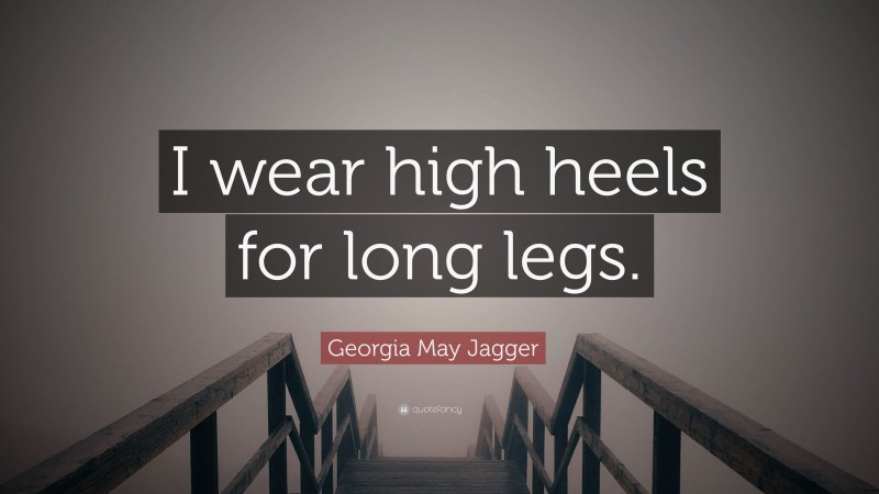 Georgia May Jagger Quote: “I wear high heels for long legs.”