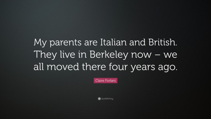 Claire Forlani Quote: “My parents are Italian and British. They live in Berkeley now – we all moved there four years ago.”