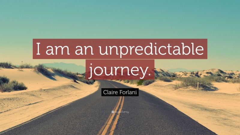 Claire Forlani Quote: “I am an unpredictable journey.”