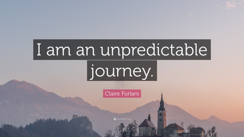 Claire Forlani Quote: “I am an unpredictable journey.”