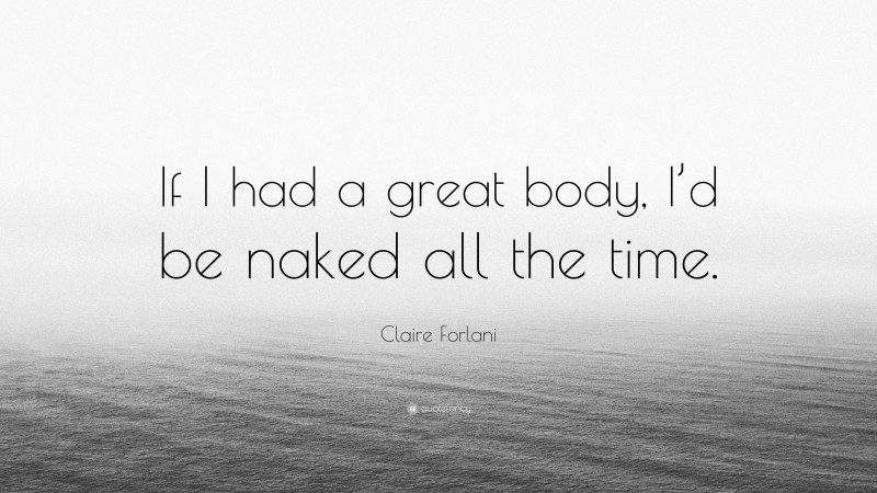 Claire Forlani Quote: “If I had a great body, I’d be naked all the time.”