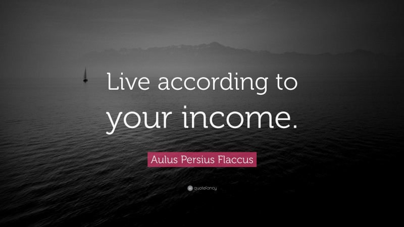 Aulus Persius Flaccus Quote: “Live according to your income.”
