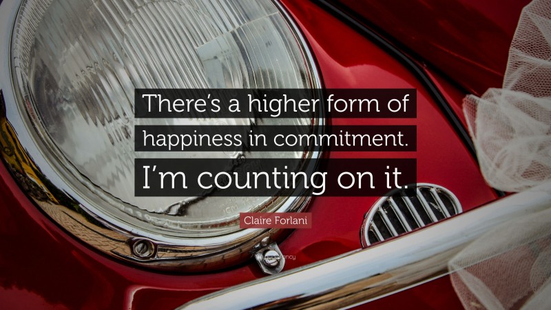 Claire Forlani Quote: “There’s a higher form of happiness in commitment. I’m counting on it.”