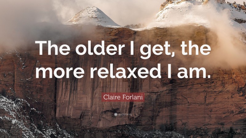 Claire Forlani Quote: “The older I get, the more relaxed I am.”