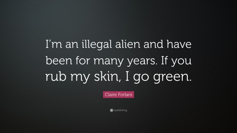 Claire Forlani Quote: “I’m an illegal alien and have been for many years. If you rub my skin, I go green.”