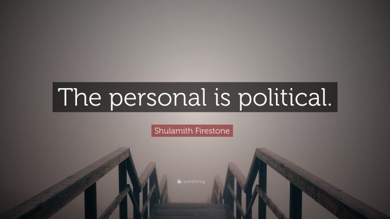 Shulamith Firestone Quote “the Personal Is Political ”