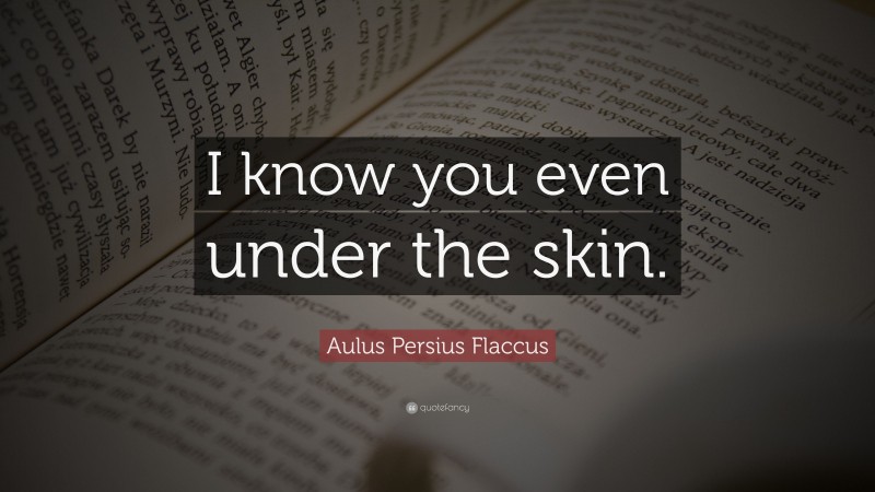 Aulus Persius Flaccus Quote: “I know you even under the skin.”
