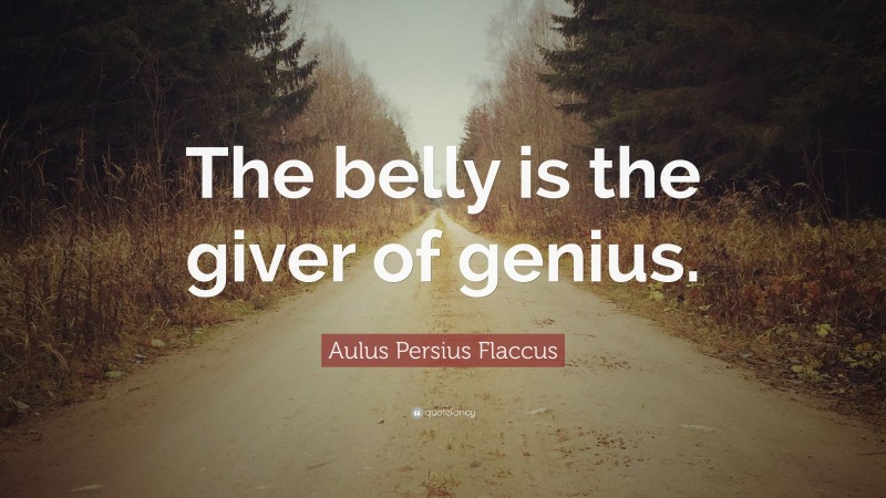 Aulus Persius Flaccus Quote: “The belly is the giver of genius.”