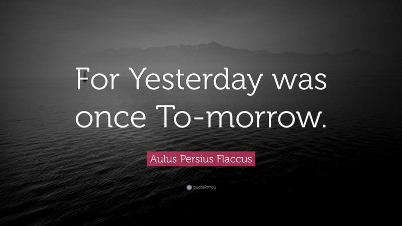 Aulus Persius Flaccus Quote: “For Yesterday was once To-morrow.”